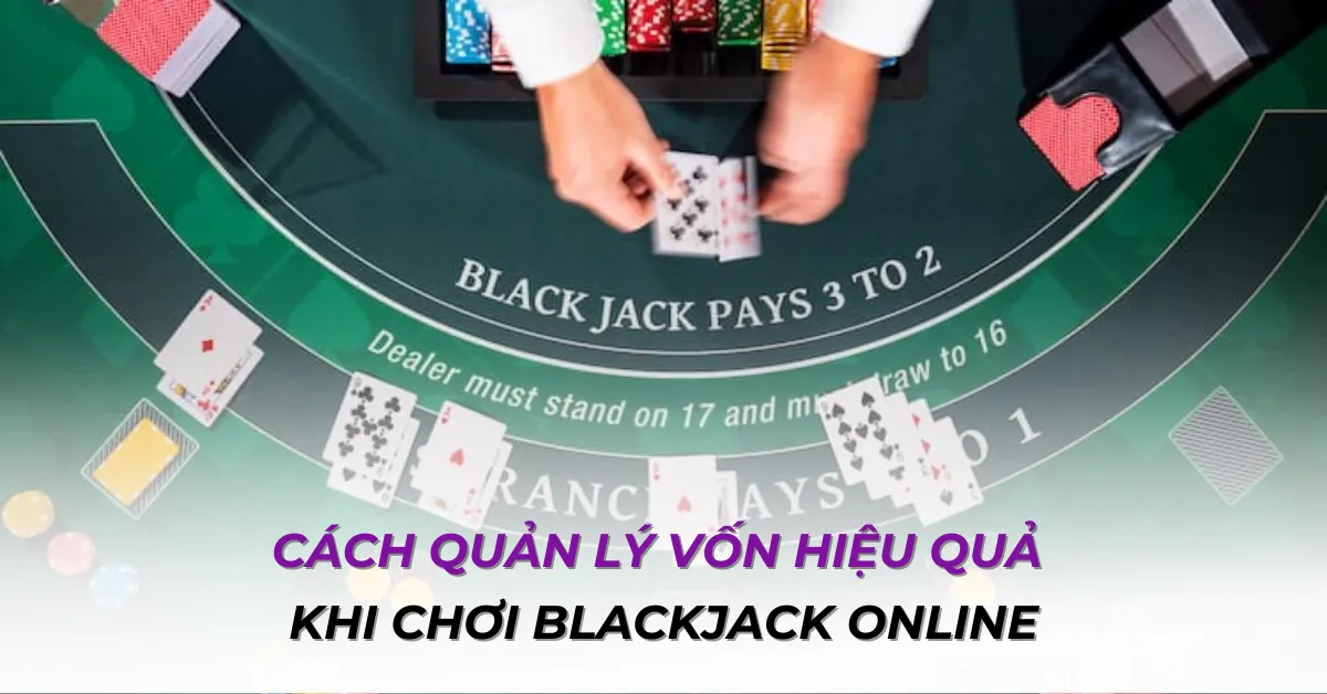 Cách quản lý vốn hiệu quả khi chơi Blackjack online