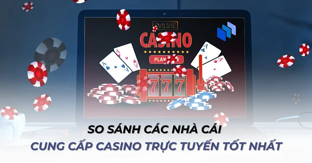 So sánh các nhà cái cung cấp Casino trực tuyến tốt nhất