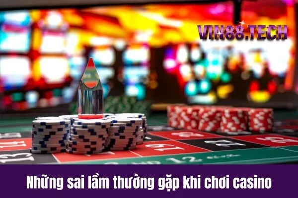 Những sai lầm thường gặp khi chơi casino
