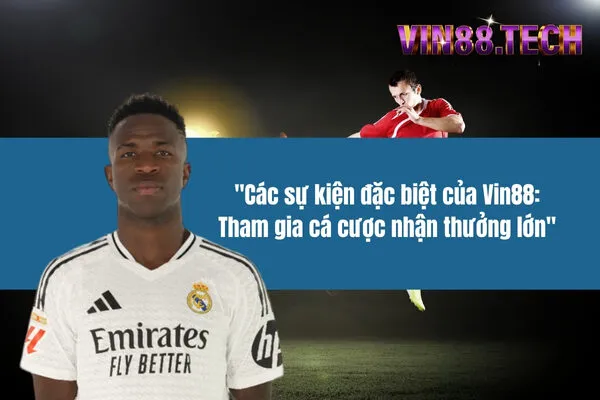 Các sự kiện đặc biệt của Vin88: Tham gia cá cược nhận thưởng lớn