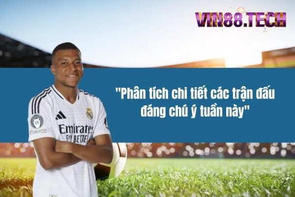 Phân tích chi tiết các trận đấu đáng chú ý tuần này