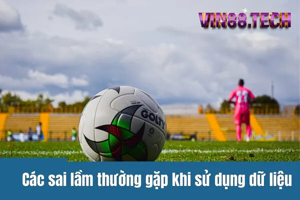 Các sai lầm thường gặp khi sử dụng dữ liệu