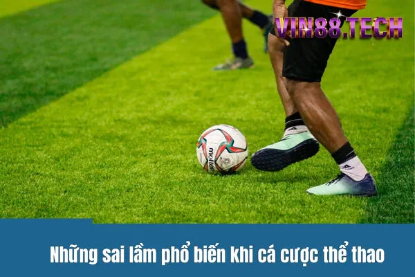 Những sai lầm phổ biến khi cá cược thể thao