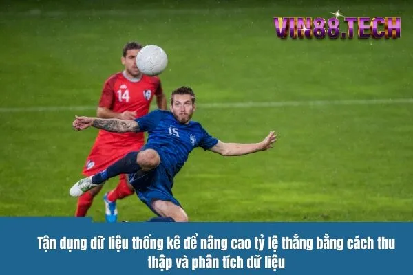 Tận dụng dữ liệu thống kê để nâng cao tỷ lệ thắng bằng cách thu thập và phân tích dữ liệu