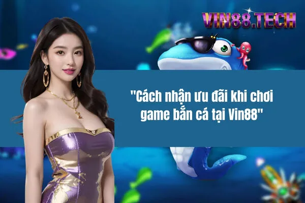 Cách nhận ưu đãi khi chơi game bắn cá tại Vin88