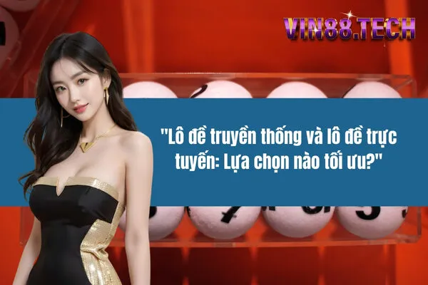 Lô đề truyền thống và lô đề trực tuyến: Lựa chọn nào tối ưu?