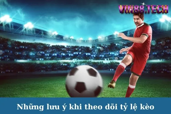Những lưu ý khi theo dõi tỷ lệ kèo