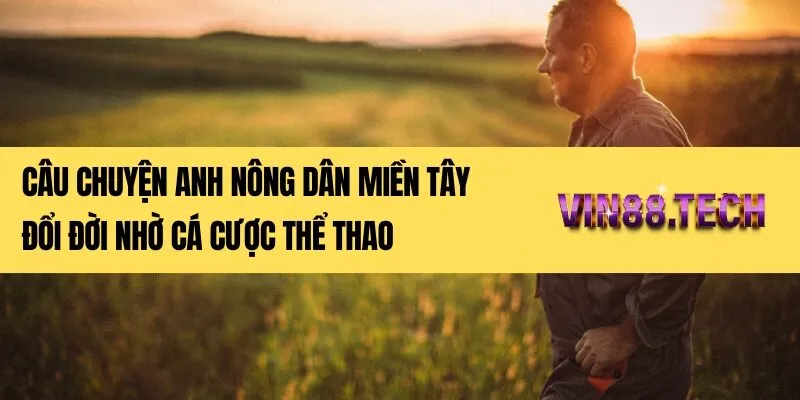 Câu chuyện anh nông dân miền Tây đổi đời nhờ cá cược thể thao
