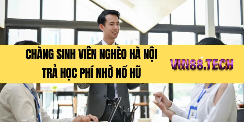 Chàng sinh viên nghèo Hà Nội trả học phí nhờ nổ hũ
