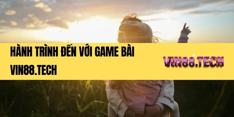 Hành trình đến với game bài Vin88.tech