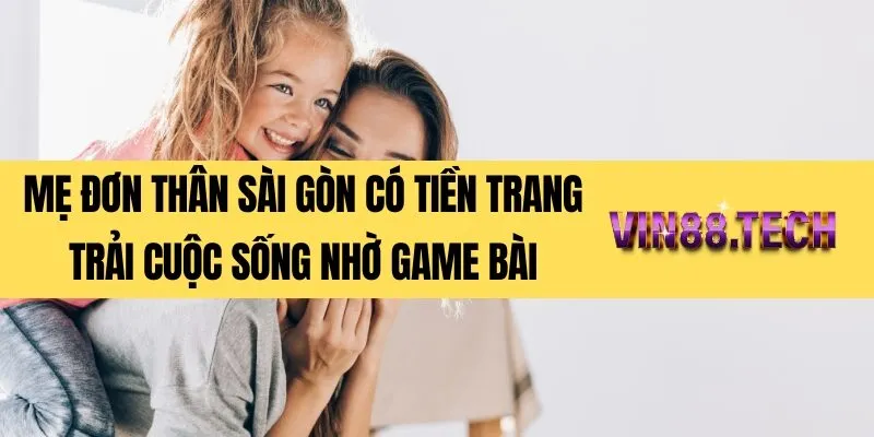 Mẹ đơn thân Sài Gòn có tiền trang trải cuộc sống nhờ game bài
