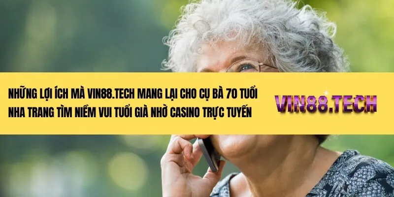 Những lợi ích mà Vin88.tech mang lại cho cụ bà 70 tuổi Nha Trang tìm niềm vui tuổi già nhờ casino trực tuyến