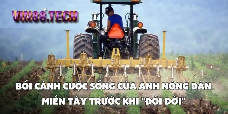 Bối cảnh cuộc sống của anh nông dân miền Tây trước khi "đổi đời"