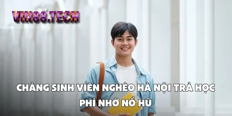 Chàng sinh viên nghèo Hà Nội trả học phí nhờ nổ hũ