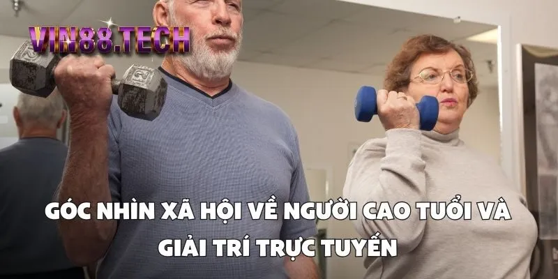 Góc nhìn xã hội về người cao tuổi và giải trí trực tuyến