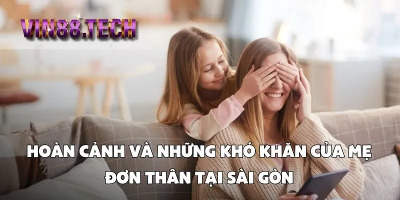 Hoàn cảnh và những khó khăn của mẹ đơn thân tại Sài Gòn