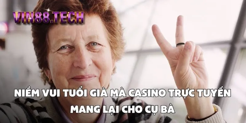 Niềm vui tuổi già mà casino trực tuyến mang lại cho cụ bà